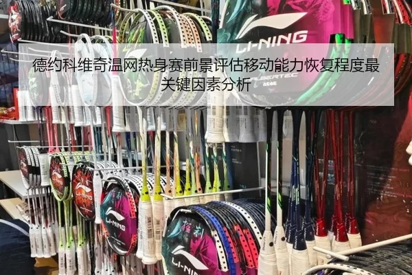德约科维奇温网热身赛前景评估移动能力恢复程度最关键因素分析